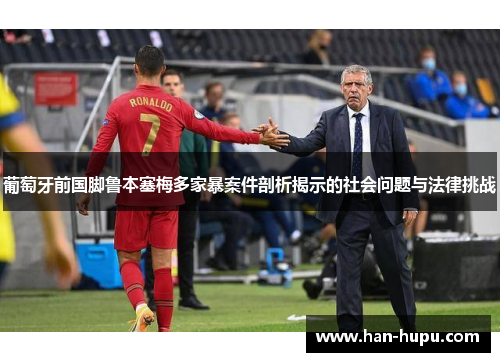 葡萄牙前国脚鲁本塞梅多家暴案件剖析揭示的社会问题与法律挑战 葡萄牙前国脚鲁本塞梅多家暴案件剖析揭示的社会问题与法律挑战