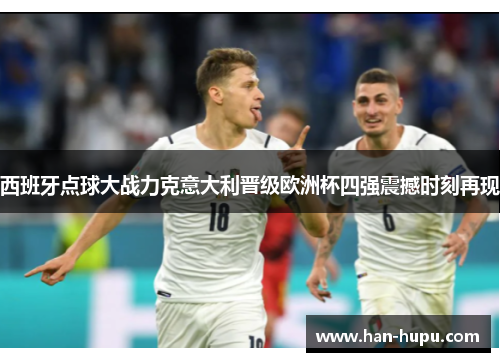 西班牙点球大战力克意大利晋级欧洲杯四强震撼时刻再现