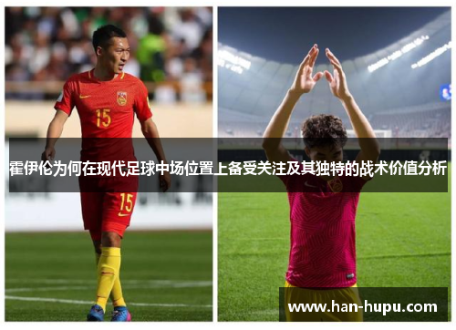 霍伊伦为何在现代足球中场位置上备受关注及其独特的战术价值分析