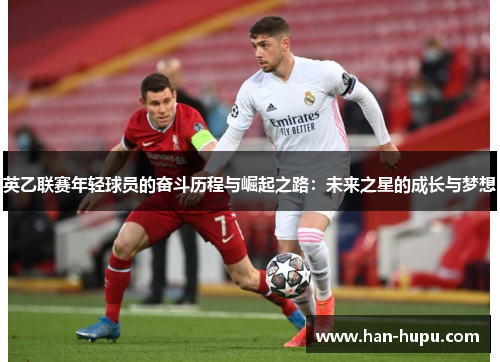 英乙联赛年轻球员的奋斗历程与崛起之路:未来之星的成长与梦想 英乙联赛年轻球员的奋斗历程与崛起之路:未来之星的成长与梦想