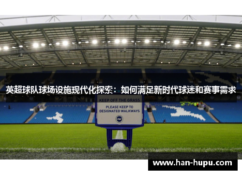 英超球队球场设施现代化探索：如何满足新时代球迷和赛事需求