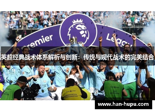 英超经典战术体系解析与创新:传统与现代战术的完美结合 英超经典战术体系解析与创新:传统与现代战术的完美结合