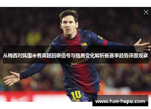 从梅西对阵国米看英超回暖信号与格局变化解析新赛季趋势深度观察