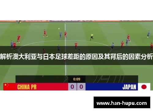 解析澳大利亚与日本足球差距的原因及其背后的因素分析