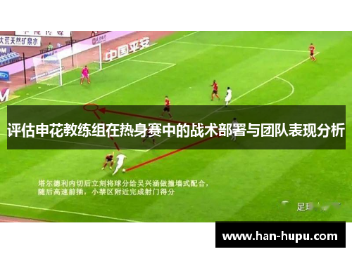 评估申花教练组在热身赛中的战术部署与团队表现分析