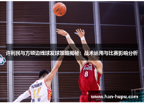许利民与方硕边线球发球策略揭秘：战术运用与比赛影响分析