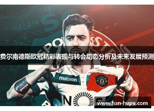 费尔南德斯欧冠精彩表现与转会动态分析及未来发展预测