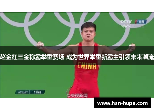 赵金红三金称霸举重赛场 成为世界举重新霸主引领未来潮流