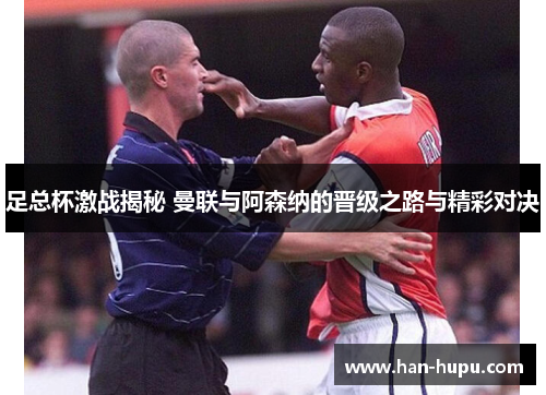 足总杯激战揭秘 曼联与阿森纳的晋级之路与精彩对决