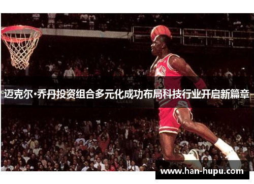 迈克尔·乔丹投资组合多元化成功布局科技行业开启新篇章