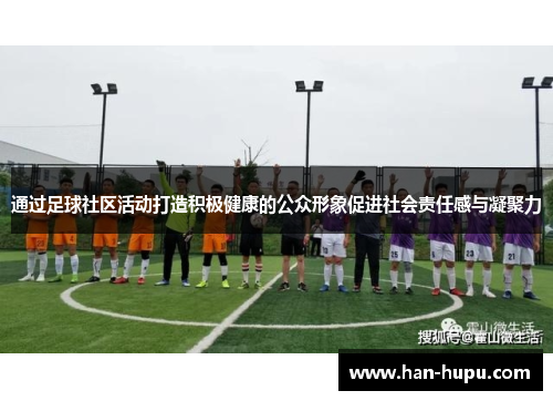 通过足球社区活动打造积极健康的公众形象促进社会责任感与凝聚力 通过足球社区活动打造积极健康的公众形象促进社会责任感与凝聚力