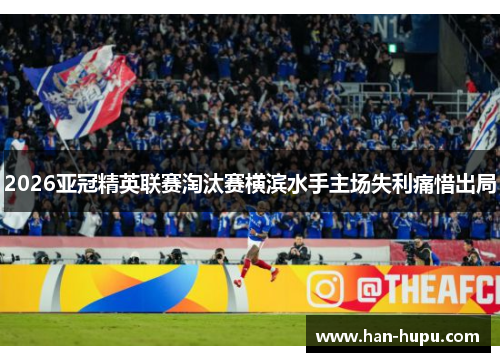 2026亚冠精英联赛淘汰赛横滨水手主场失利痛惜出局
