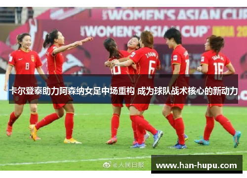 卡尔登泰助力阿森纳女足中场重构 成为球队战术核心的新动力