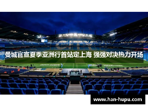 曼城官宣夏季亚洲行首站定上海 强强对决热力开场