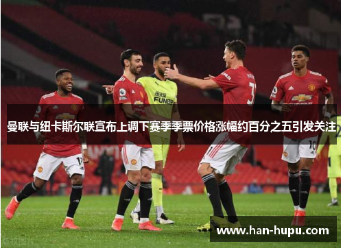 曼联与纽卡斯尔联宣布上调下赛季季票价格涨幅约百分之五引发关注