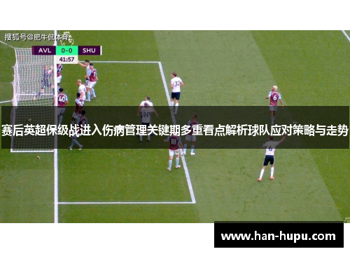 赛后英超保级战进入伤病管理关键期多重看点解析球队应对策略与走势