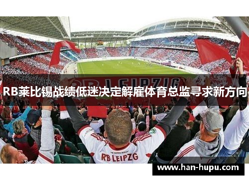 RB莱比锡战绩低迷决定解雇体育总监寻求新方向