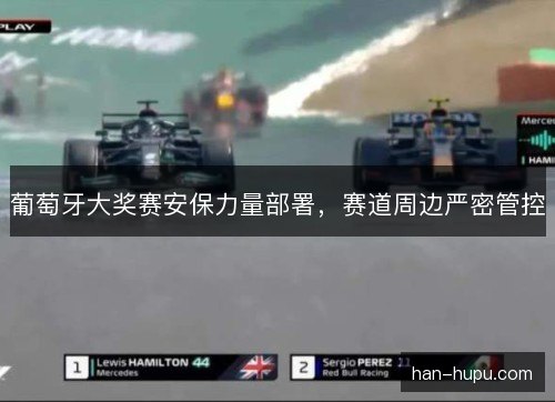 葡萄牙大奖赛安保力量部署，赛道周边严密管控