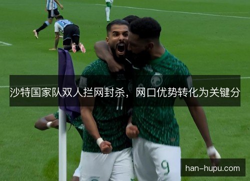 沙特国家队双人拦网封杀,网口优势转化为关键分 沙特国家队双人拦网封杀,网口优势转化为关键分
