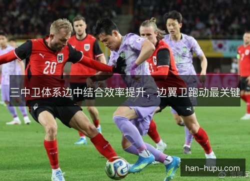 三中卫体系边中结合效率提升，边翼卫跑动最关键